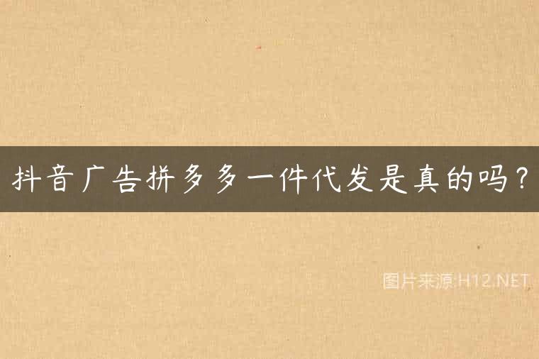 抖音广告拼多多一件代发是真的吗？