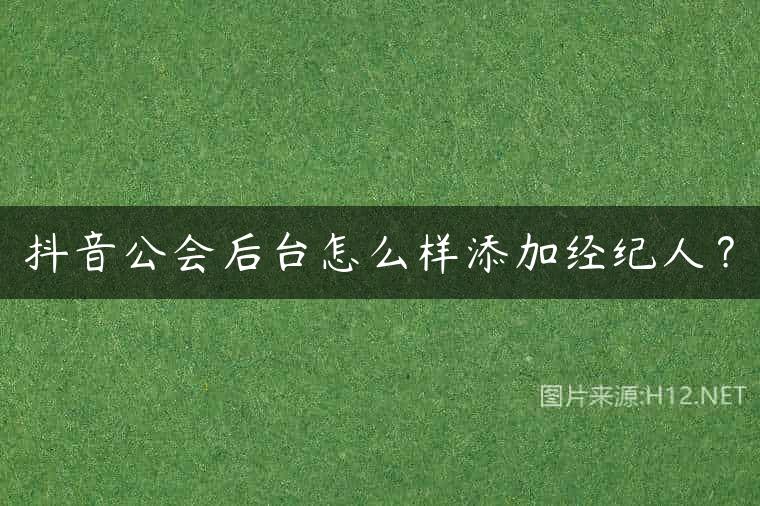 抖音公会后台怎么样添加经纪人？