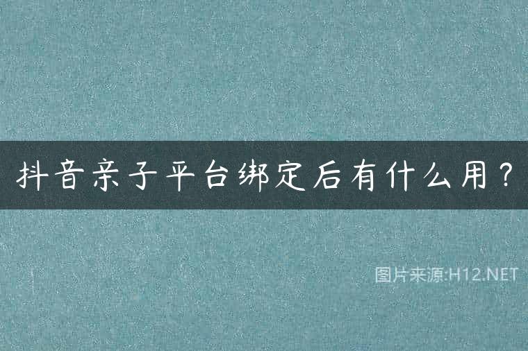 抖音亲子平台绑定后有什么用？
