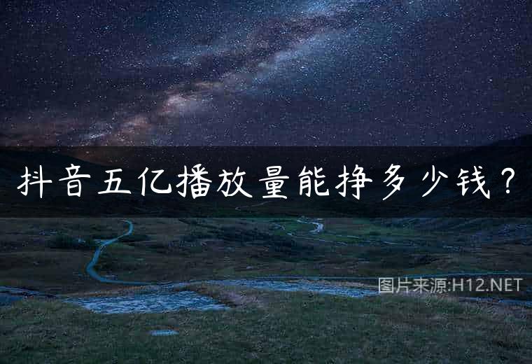 抖音五亿播放量能挣多少钱？
