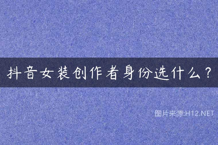 抖音女装创作者身份选什么？