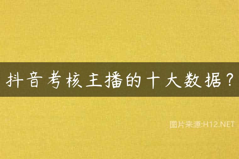 抖音考核主播的十大数据？