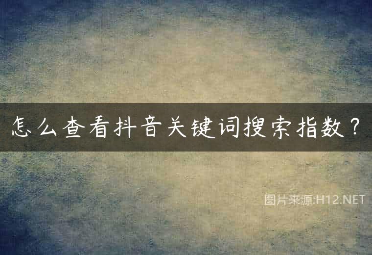 怎么查看抖音关键词搜索指数？