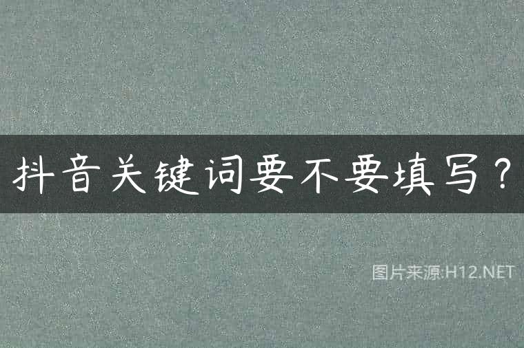 抖音关键词要不要填写？