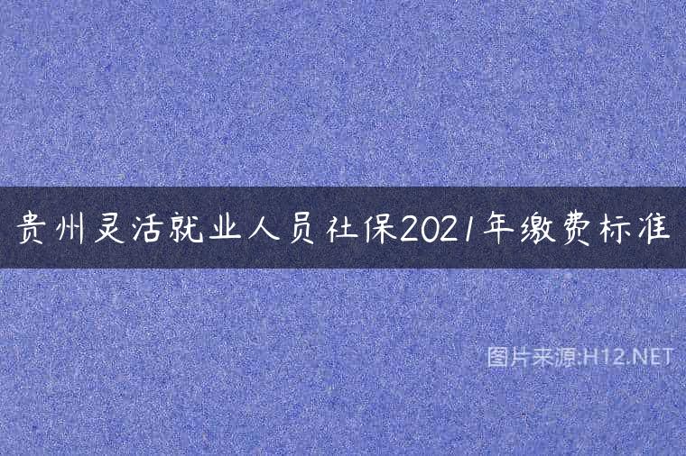 贵州灵活就业人员社保2021年缴费标准