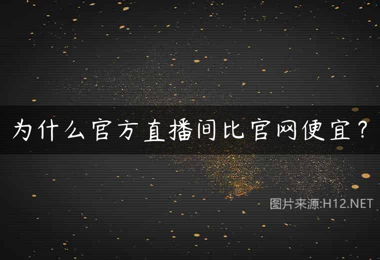 为什么官方直播间比官网便宜？