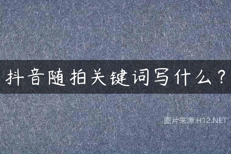 抖音随拍关键词写什么？
