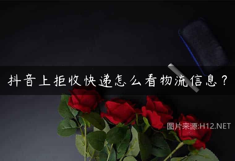 抖音上拒收快递怎么看物流信息？