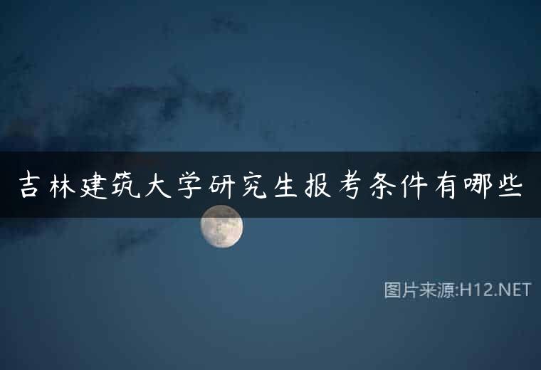 吉林建筑大学研究生报考条件有哪些