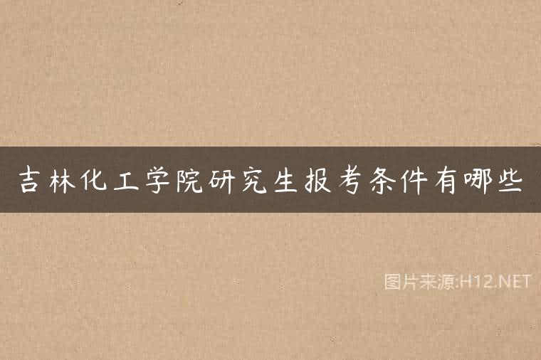 吉林化工学院研究生报考条件有哪些