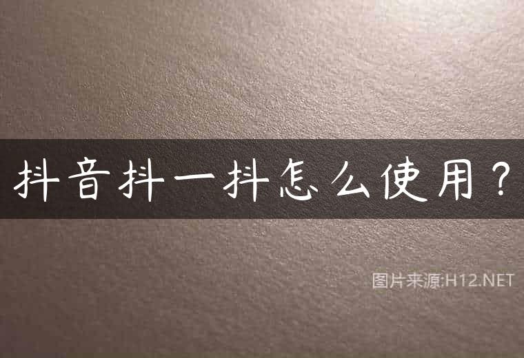 抖音抖一抖怎么使用？
