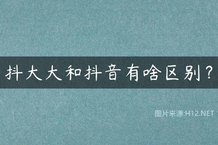 抖大大和抖音有啥区别？