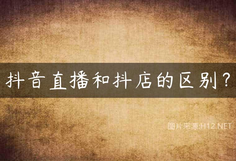 抖音直播和抖店的区别？