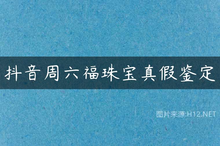 抖音周六福珠宝真假鉴定