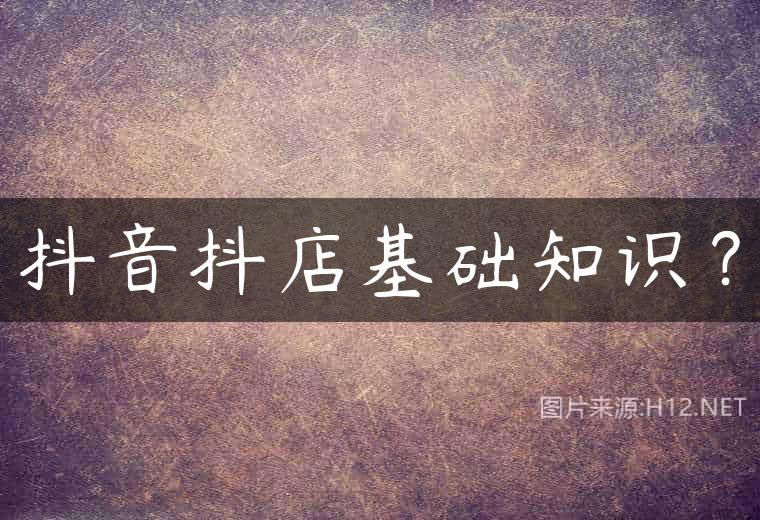 抖音抖店基础知识？