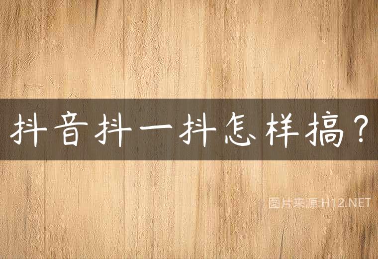 抖音抖一抖怎样搞？