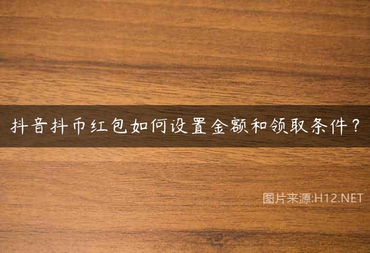 抖音抖币红包如何设置金额和领取条件？