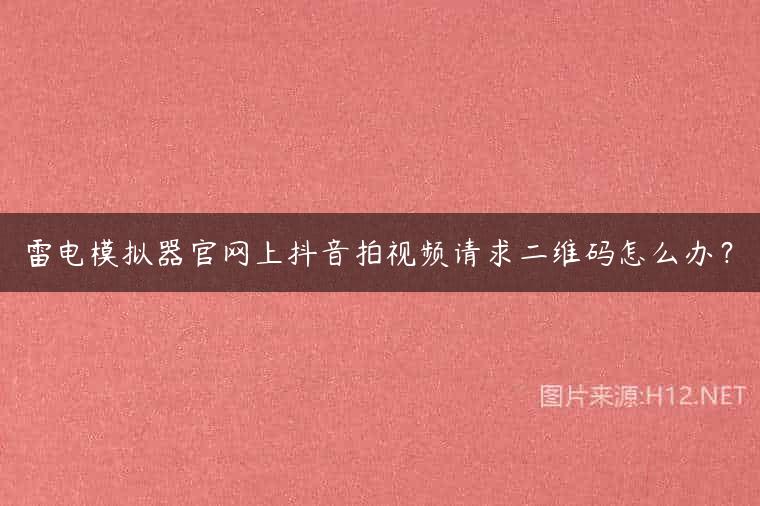 雷电模拟器官网上抖音拍视频请求二维码怎么办？