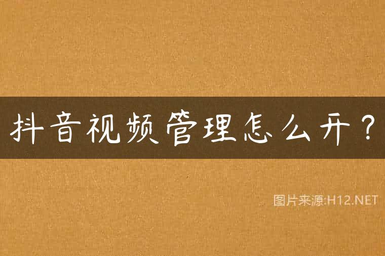 抖音视频管理怎么开？