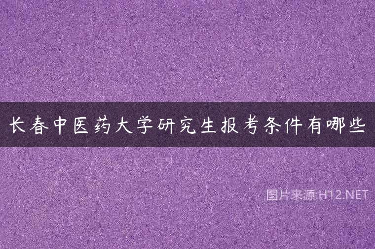 长春中医药大学研究生报考条件有哪些