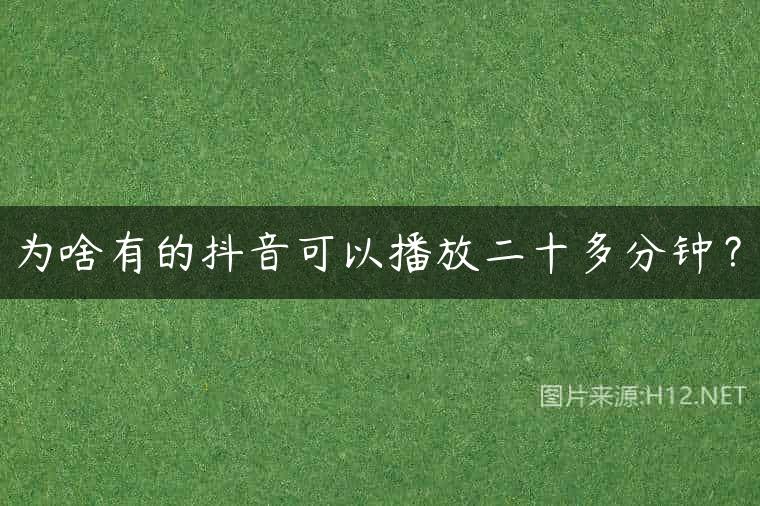 为啥有的抖音可以播放二十多分钟？