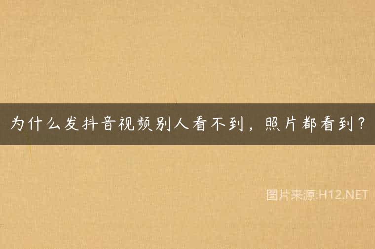 为什么发抖音视频别人看不到，照片都看到？