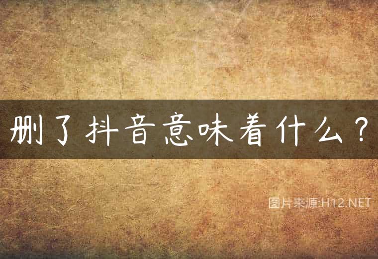 删了抖音意味着什么？