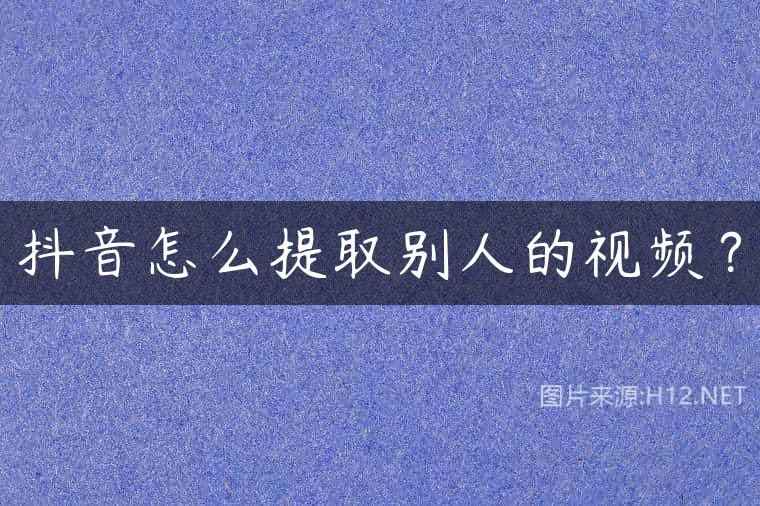 抖音怎么提取别人的视频？
