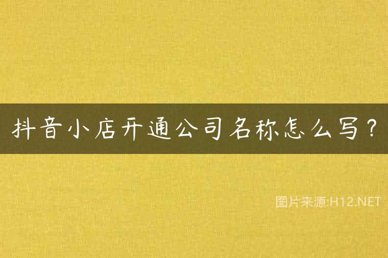 抖音小店开通公司名称怎么写？