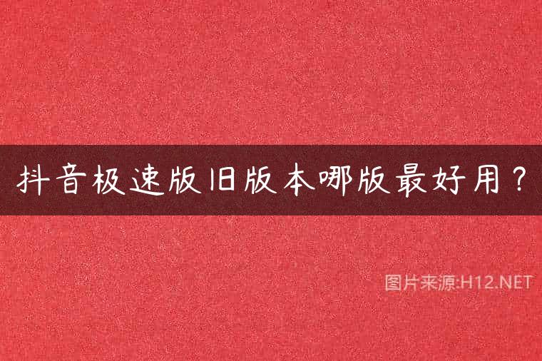 抖音极速版旧版本哪版最好用？