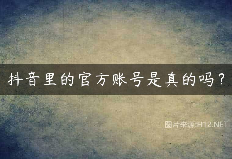 抖音里的官方账号是真的吗？