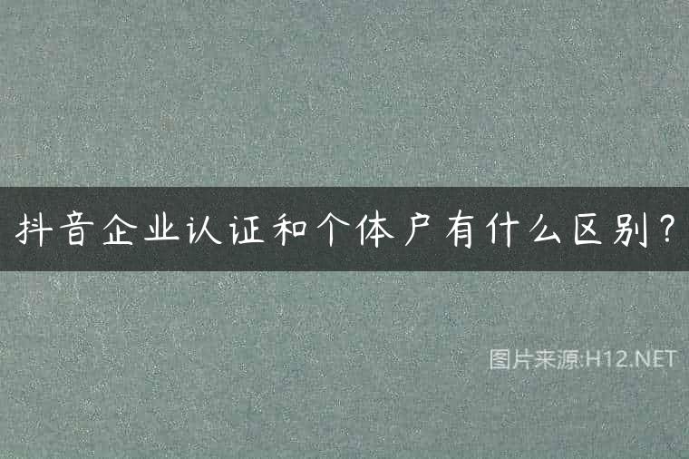 抖音企业认证和个体户有什么区别？
