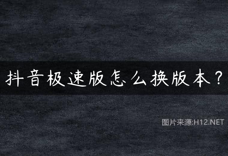 抖音极速版怎么换版本？