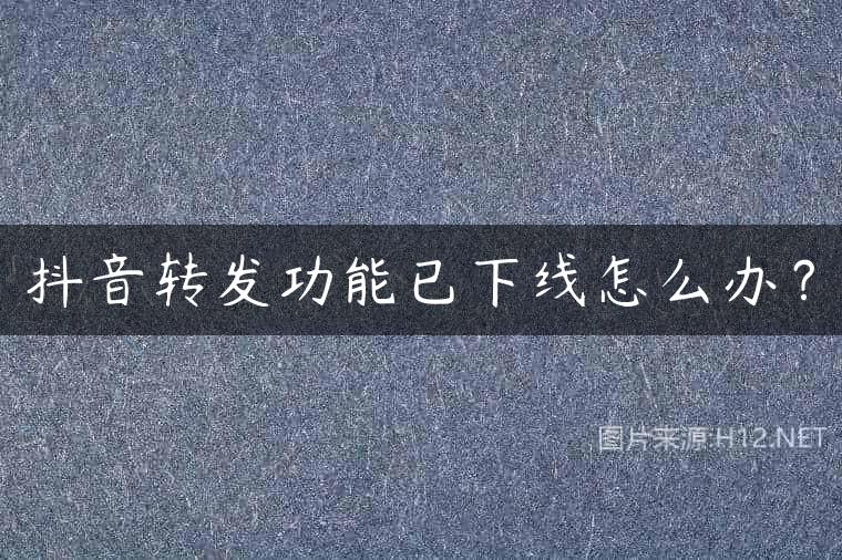 抖音转发功能已下线怎么办？