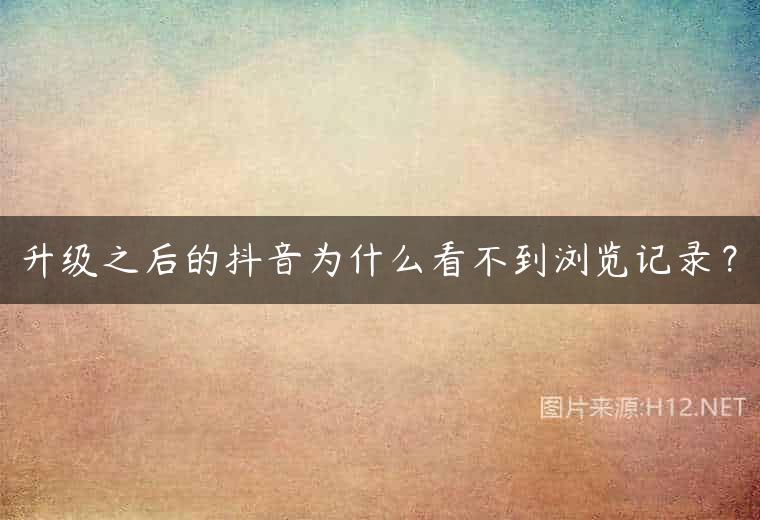 升级之后的抖音为什么看不到浏览记录？