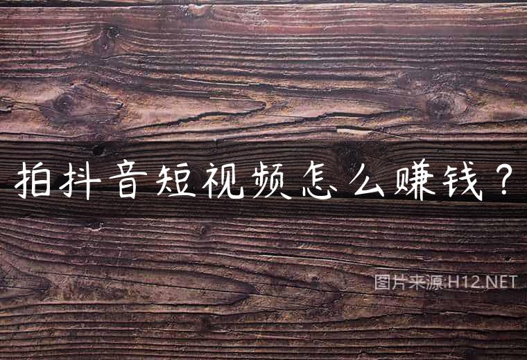拍抖音短视频怎么赚钱？