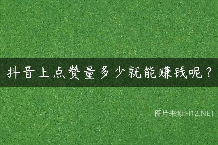 抖音上点赞量多少就能赚钱呢？