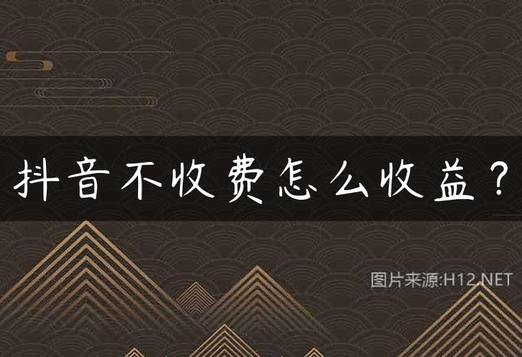 抖音不收费怎么收益？
