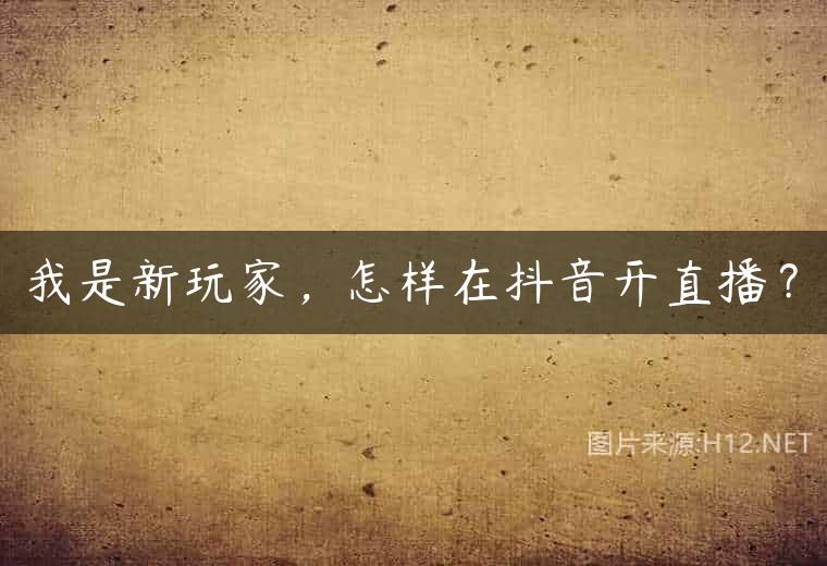 我是新玩家，怎样在抖音开直播？