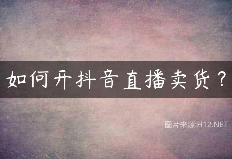 如何开抖音直播卖货？