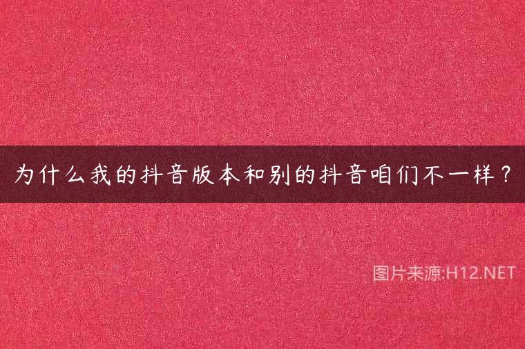 为什么我的抖音版本和别的抖音咱们不一样？