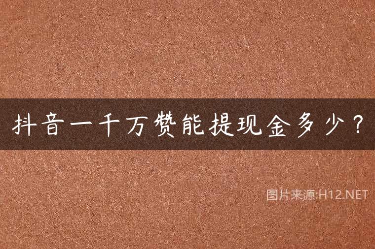抖音一千万赞能提现金多少？