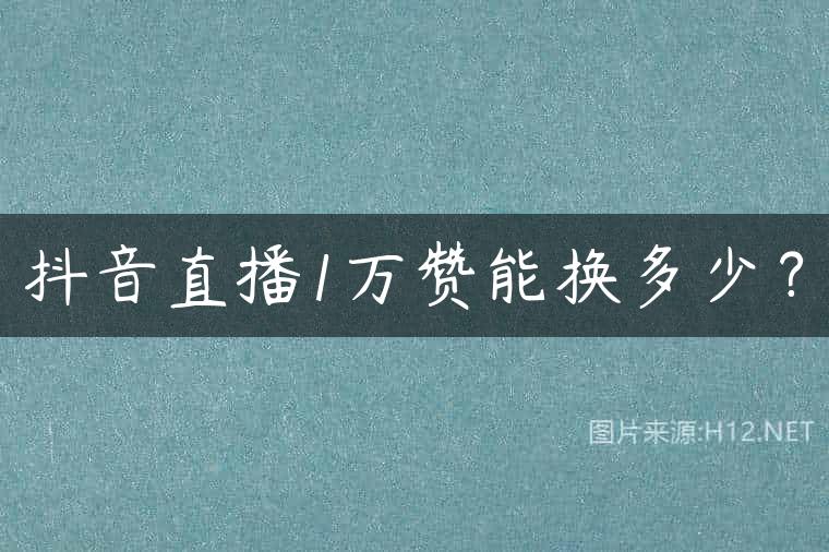 抖音直播1万赞能换多少？