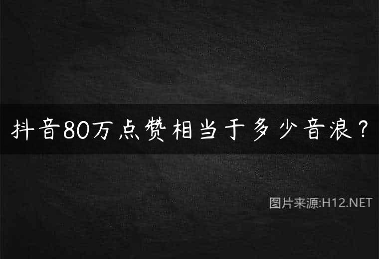 抖音80万点赞相当于多少音浪？