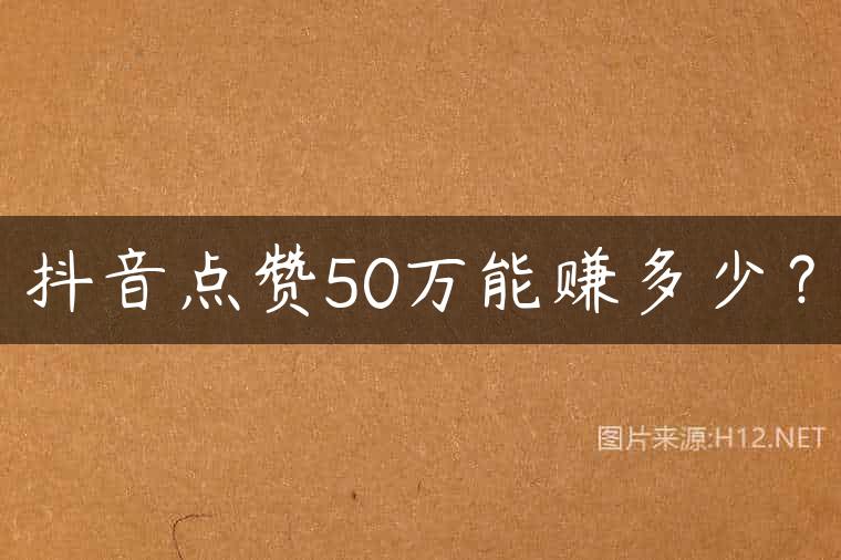 抖音点赞50万能赚多少？