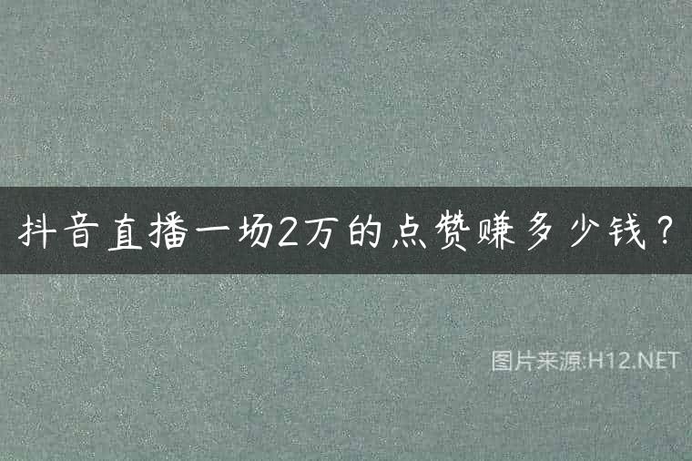 抖音直播一场2万的点赞赚多少钱？