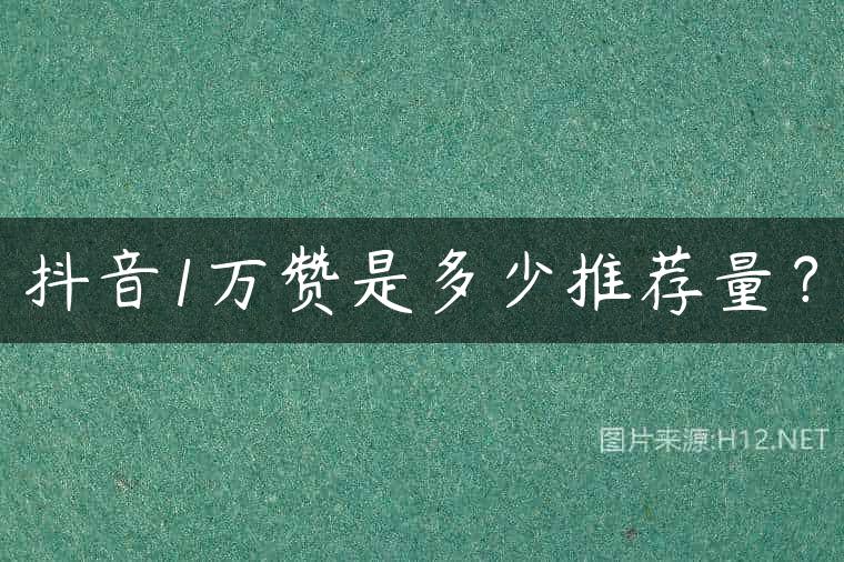 抖音1万赞是多少推荐量？