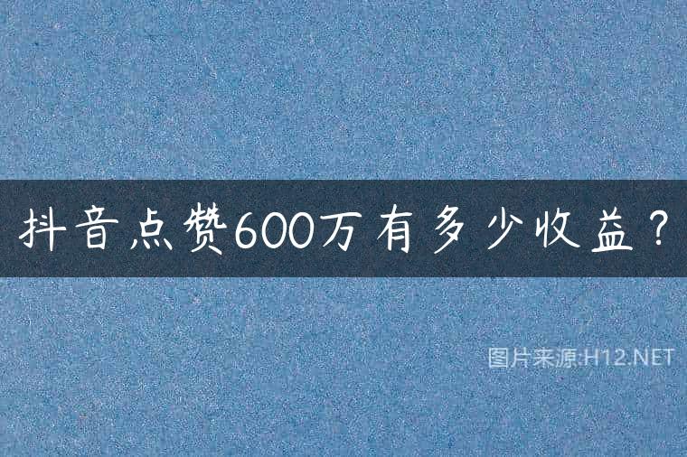 抖音点赞600万有多少收益？