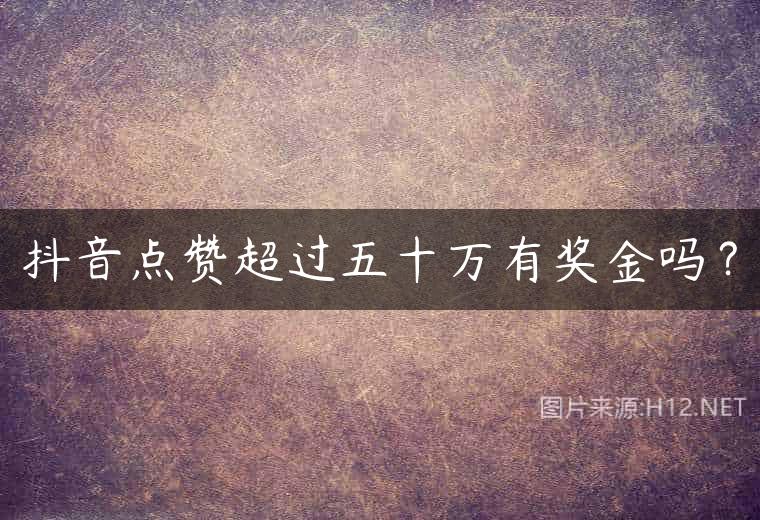 抖音点赞超过五十万有奖金吗？