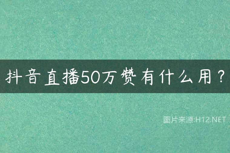 抖音直播50万赞有什么用？